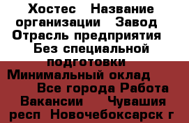 Хостес › Название организации ­ Завод › Отрасль предприятия ­ Без специальной подготовки › Минимальный оклад ­ 22 000 - Все города Работа » Вакансии   . Чувашия респ.,Новочебоксарск г.